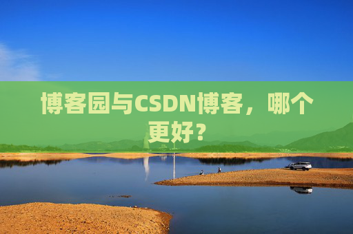 博客园与CSDN博客，哪个更好？