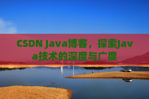CSDN Java博客，探索Java技术的深度与广度