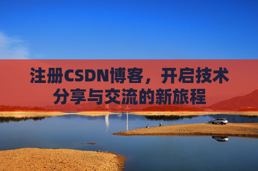 注册CSDN博客，开启技术分享与交流的新旅程